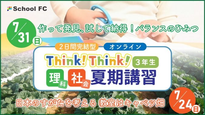 【イベント情報】7/24（日）・31（日）2日完結 Think!Think!3年生夏期講習「作って発見、試して納得！バランスのひみつ（理科）」「日本のすがたを考える  教室はキャベツ畑（社会）」｜スクールＦＣ